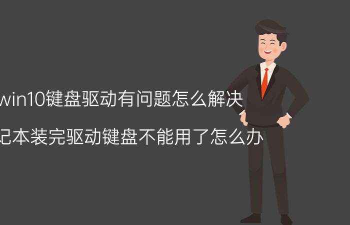 win10键盘驱动有问题怎么解决 笔记本装完驱动键盘不能用了怎么办？